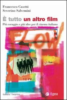 E Tutto Un Altro Film Piu Coraggio E Piu Idee Per Il Cinema Italiano Francesco Casetti Severino Salvemini Libro Egea Cultura Di Impresa Ibs