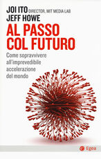 Libro Al passo col futuro. Come sopravvivere all'imprevedibile accelerazione del mondo Joi Ito Jeff Howe