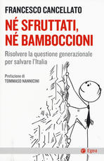 Libro Né sfruttati né bamboccioni. Risolvere la questione generazionale per salvare l'Italia Francesco Cancellato