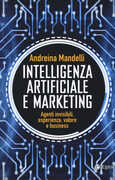 Libro Intelligenza artificiale e marketing. Agenti invisibili, esperienza, valore e business Andreina Mandelli