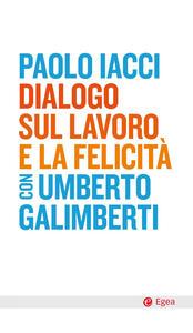 Libro Dialogo sul lavoro e la felicità Paolo Iacci Umberto Galimberti