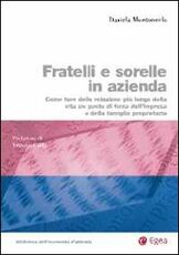 Libro Fratelli e sorelle in azienda. Come fare della relazione più lunga della vita un punto di forza dell'impresa e della famiglia proprietaria Daniela Montemerlo