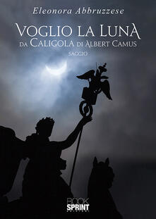 Voglio la Luna. Da Caligola di Albert Camus.pdf