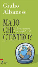Libro Ma io che c'entro? Il bene comune in tempi di crisi Giulio Albanese