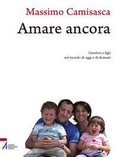 Libro Amare ancora. Genitori e figli nel mondo di oggi e di domani Massimo Camisasca