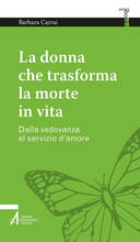 Libro La donna che trasforma la morte in vita. Dalla vedovanza al servizio d'amore Barbara Carrai