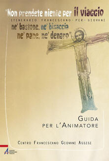 «Non prendete niente per il viaggio, né bastone, né bisaccia, né pane, né denaro». Itinerario francescano per giovani. Guida per lanimatore. Con Materiale a stampa miscellaneo.pdf