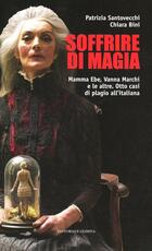 Libro Soffrire di magia. Mamma Ebe, Vanna Marchi e le altre. Otto casi di plagio all'italiana Patrizia Santovecchi Chiara Bini