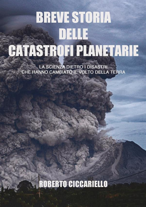 Image of Breve storia delle catastrofi planetarie. La scienza dietro i disastri che hanno cambiato il volto della terra. Ediz. a colori