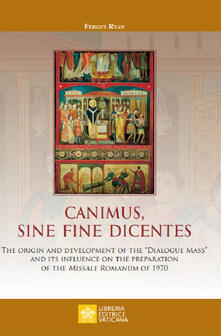 Canimus, sine fine dicentes. The origin and development of the «Dialogue  Mass» and its influence on the preparation of the Missale Romanum of 1970 -  Fergus Ryan - Libro - Libreria Editrice