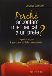 Perché raccontare i miei peccati a un prete? Capire e vivere il sacramento della confessione.pdf