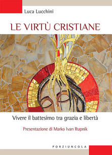 Le virtù cristiane. Vivere il battesimo tra grazia e libertà.pdf