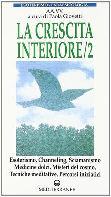 La crescita interiore. Esoterismo, channeling, sciamanismo, medicine dolci, misteri del cosmo, tecniche meditative, percorsi iniziatici. Vol. 2.pdf