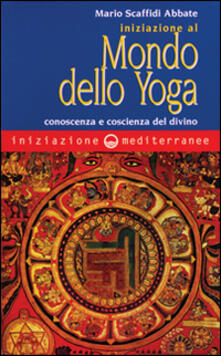 Iniziazione al mondo dello yoga. Conoscenza e coscienza del divino.pdf