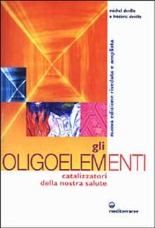 Gli oligoelementi. Catalizzatori della nostra salute.pdf
