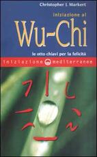 Libro Iniziazione al Wu-Chi. Otto chiavi per la felicità Christopher J. Markert