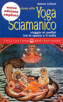 Iniziazione allo yoga sciamanico. Viaggio ai confini tra lo spazio e il nulla.pdf