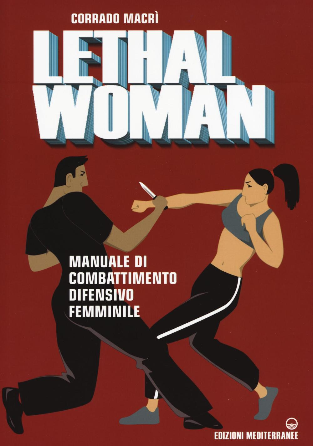 Image of Lethal woman. Manuale di combattimento difensivo femminile. Come mettere K.O. un agressore in pochi secondi