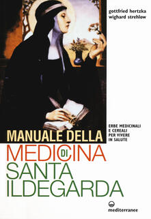 Manuale della medicina di santa Ildegarda. Erbe medicinali e cereali per vivere in salute.pdf