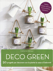 Libro Deco green. 50 progetti per decorare con le piante la casa e il balcone! Catherine Delvaux