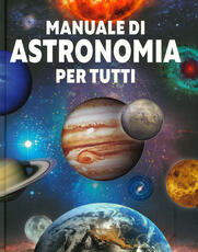Libro Manuale di astronomia per tutti. Ediz. illustrata