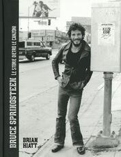Libro Bruce Springsteen. Le storie dietro le canzoni. Ediz. illustrata Brian Hiatt