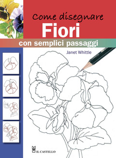 Come Disegnare Fiori Con Semplici Passaggi Ediz Illustrata Janet Whittle Libro Il Castello Disegno E Tecniche Pittoriche Ibs