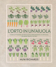 Libro L' orto in un'aiuola. Come ottenere un raccolto abbondante di ortaggi, un mese dopo l'altro. Ediz. illustrata Huw Richards