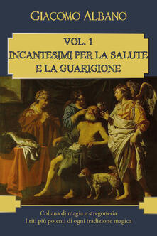 Collana di magia e stregoneria. I riti più potenti di ogni tradizione magica. Vol. 1: Incantesimi per la salute e la guarigione..pdf