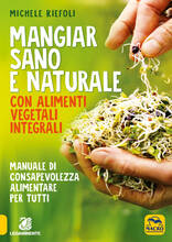 Libro Mangiar sano e naturale con alimenti vegetali e integrali. Manuale di consapevolezza alimentare per tutti Michele Riefoli