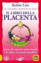 Libro Il libro della placenta. Il Chakra dimenticato. Come far nascere senza traumi e in salute il proprio bambino Robin Lim
