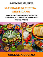 Il mondo degli ebook presenta «Manuale di cucina messicana». 100 ricette della cucina più gustosa e colorata spiegate passo passo