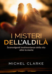 I misteri dellaldilà. Sconvolgenti testimonianze della vita oltre la morte.pdf