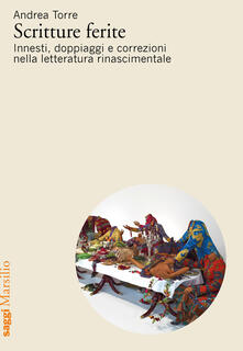 Scritture ferite. Innesti, doppiaggi e correzioni nella letteratura rinascimentale.pdf