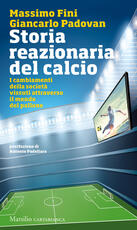 Libro Storia reazionaria del calcio. I cambiamenti della società vissuti attraverso il mondo del pallone Massimo Fini Giancarlo Padovan