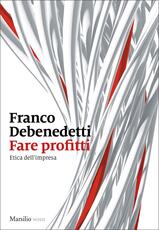Libro Fare profitti. Etica dell'impresa Franco Debenedetti