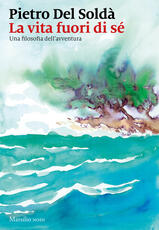 Libro La vita fuori di sé. Una filosofia dell'avventura Pietro Del Soldà