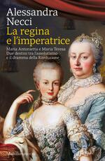 Libro La regina e l'imperatrice. Maria Antonietta e Maria Teresa. Due destini tra l'assolutismo e il dramma della Rivoluzione Alessandra Necci