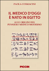 Libro Il medico d'oggi è nato in Egitto. Alle origini del pensiero medico moderno Paola Cosmacini