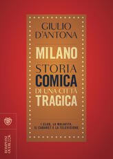 Libro Milano. Storia comica di una città tragica. I club, la malavita, il cabaret e la televisione Giulio D'Antona