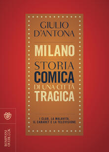 Milano. Storia comica di una città tragica. I club, la malavita, il cabaret e la televisione.pdf