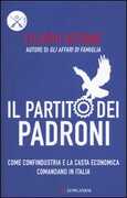 Libro Il partito dei padroni. Come Confindustria e la casta economica comandano in Italia Filippo Astone