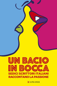 Un bacio in bocca. Sedici scrittori italiani raccontano la passione.pdf