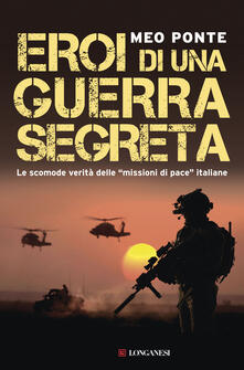 Eroi di una guerra segreta. Le scomode verità delle «missioni di pace» italiane.pdf