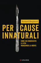 Libro Per cause innaturali. Come ho conosciuto la vita indagando la morte Richard Shepherd