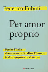 Libro Per amor proprio. Perché l'Italia deve smettere di odiare l'Europa (e di vergognarsi di sé stessa) Federico Fubini