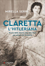 Libro Claretta l'hitleriana. Storia della donna che non morì per amore di Mussolini Mirella Serri