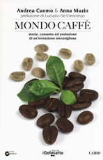 Libro Mondo caffé. Storia, consumo ed evoluzione di un'invenzione meravigliosa Andrea Cuomo Anna Muzio