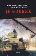 Libro In guerra. Vita e battaglie del fotoreporter sopravvissuto a un razzo dell'Isis Gabriele Micalizzi Moreno Pisto