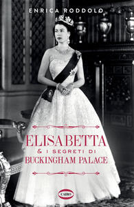 Libro Elisabetta & i segreti di Buckingham Palace Enrica Roddolo